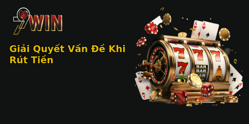 Giải Quyết Vấn Đề Khi Rút Tiền Giải Quyết Vấn Đề Khi Rút Tiền