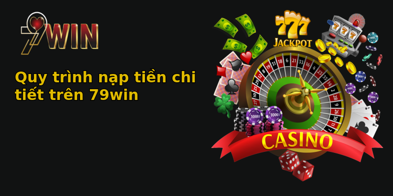 Quy trình nạp tiền chi tiết trên 79win Quy trình nạp tiền chi tiết trên 79win