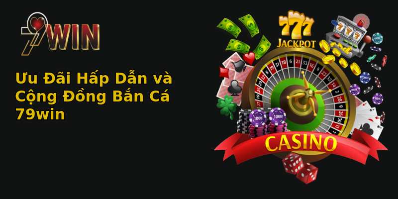Ưu Đãi Hấp Dẫn và Cộng Đồng Bắn Cá 79win Ưu Đãi Hấp Dẫn và Cộng Đồng Bắn Cá 79win
